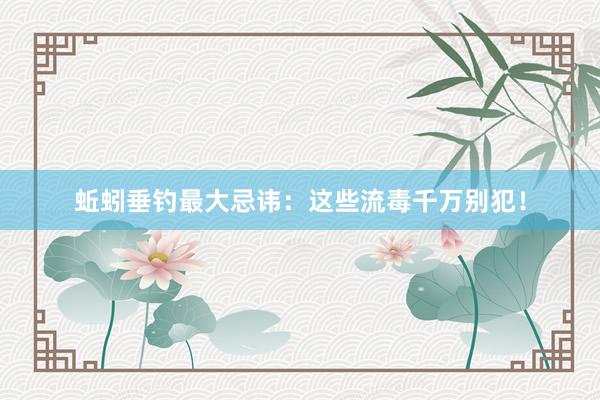 蚯蚓垂钓最大忌讳：这些流毒千万别犯！