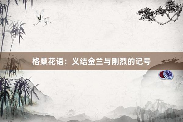 格桑花语：义结金兰与刚烈的记号
