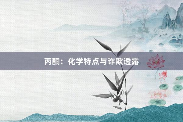 丙酮：化学特点与诈欺透露
