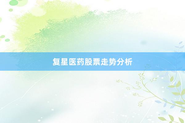 复星医药股票走势分析